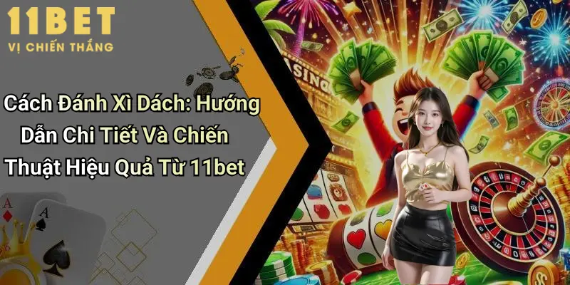Cách Đánh Xì Dách: Hướng Dẫn Chi Tiết Và Chiến Thuật Hiệu Quả Từ 11bet 5 Cách Đánh Xì Dách: Hướng Dẫn Chi Tiết Và Chiến Thuật Hiệu Quả Từ 11bet