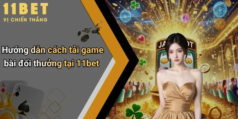 Cách Tải Game Bài Đổi Thưởng: Hướng Dẫn Chi Tiết An Toàn Tại 11bet 4 Hướng dẫn cách tải game bài đổi thưởng tại 11bet