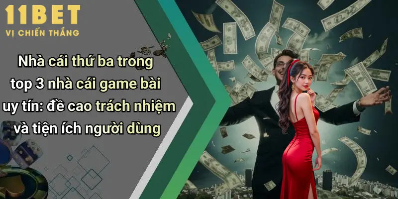 Nhà cái thứ ba trong top 3 nhà cái game bài uy tín: đề cao trách nhiệm và tiện ích người dùng